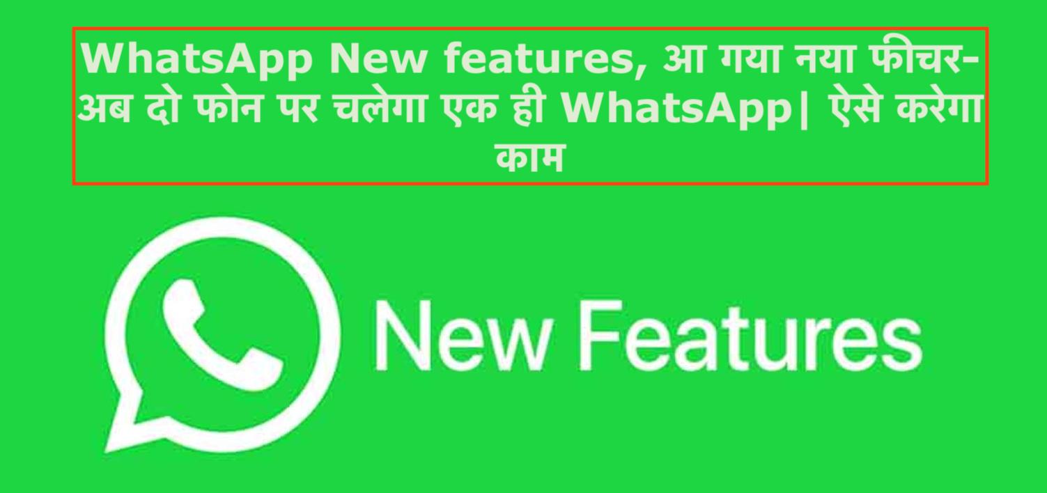 WhatsApp New features, आ गया नया फीचर-अब दो फोन पर चलेगा एक ही WhatsApp| ऐसे करेगा काम